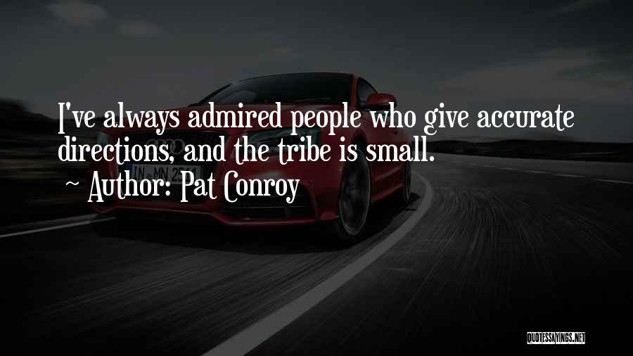 Pat Conroy Quotes: I've Always Admired People Who Give Accurate Directions, And The Tribe Is Small.
