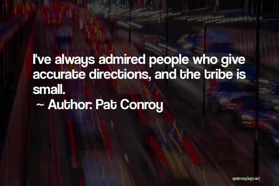 Pat Conroy Quotes: I've Always Admired People Who Give Accurate Directions, And The Tribe Is Small.