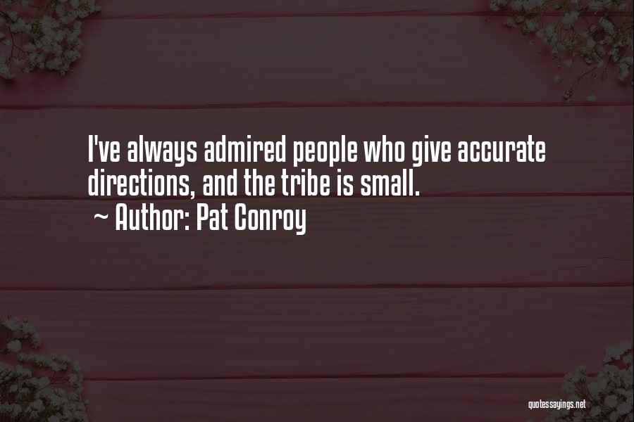 Pat Conroy Quotes: I've Always Admired People Who Give Accurate Directions, And The Tribe Is Small.