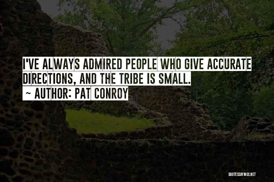 Pat Conroy Quotes: I've Always Admired People Who Give Accurate Directions, And The Tribe Is Small.