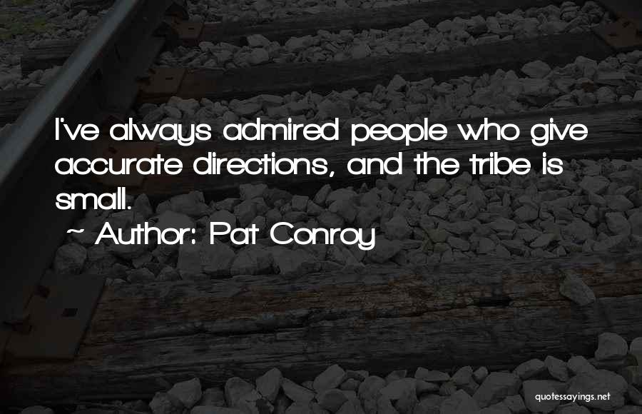Pat Conroy Quotes: I've Always Admired People Who Give Accurate Directions, And The Tribe Is Small.