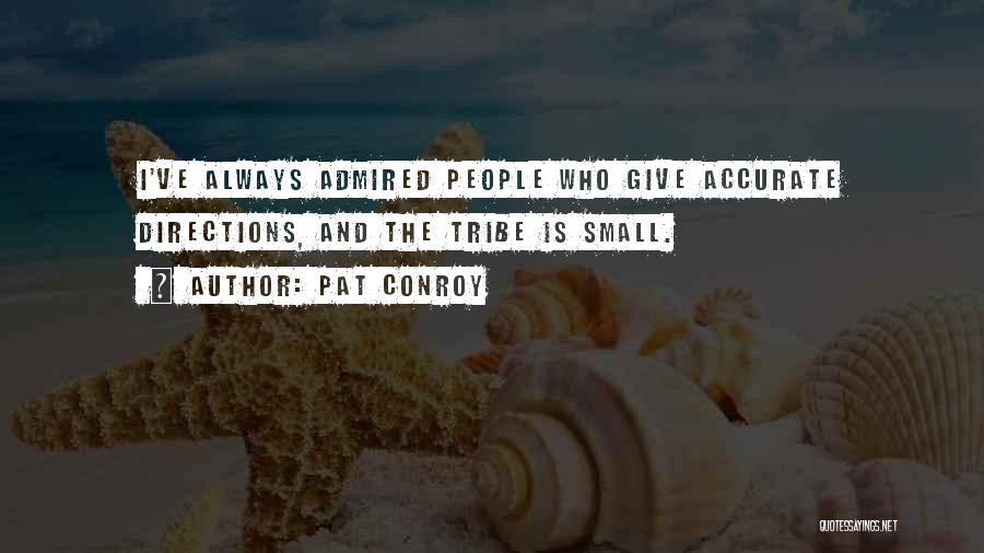 Pat Conroy Quotes: I've Always Admired People Who Give Accurate Directions, And The Tribe Is Small.