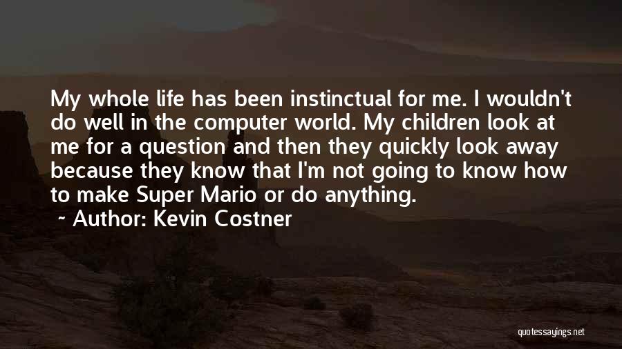 Kevin Costner Quotes: My Whole Life Has Been Instinctual For Me. I Wouldn't Do Well In The Computer World. My Children Look At