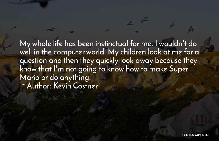 Kevin Costner Quotes: My Whole Life Has Been Instinctual For Me. I Wouldn't Do Well In The Computer World. My Children Look At