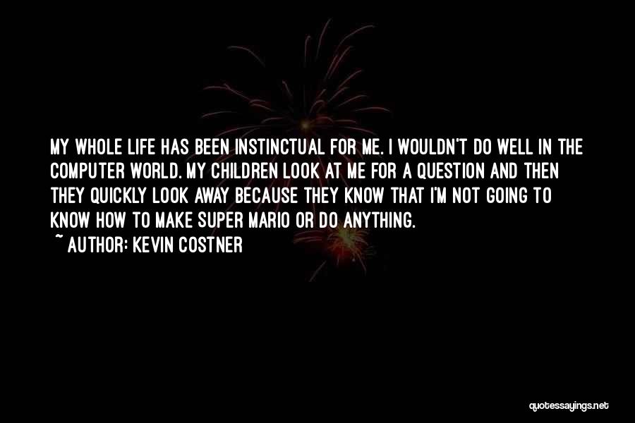 Kevin Costner Quotes: My Whole Life Has Been Instinctual For Me. I Wouldn't Do Well In The Computer World. My Children Look At