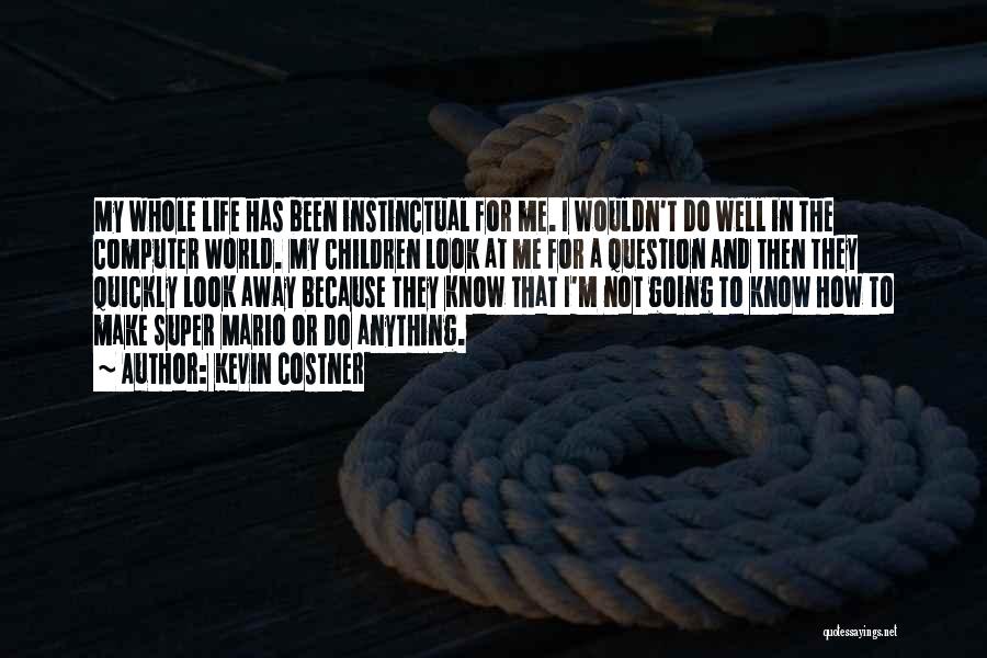 Kevin Costner Quotes: My Whole Life Has Been Instinctual For Me. I Wouldn't Do Well In The Computer World. My Children Look At