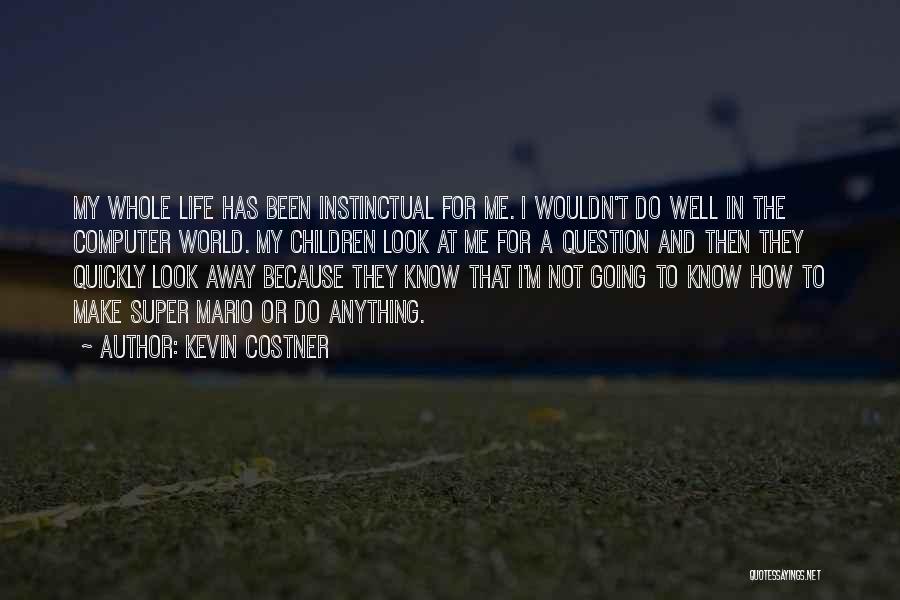 Kevin Costner Quotes: My Whole Life Has Been Instinctual For Me. I Wouldn't Do Well In The Computer World. My Children Look At