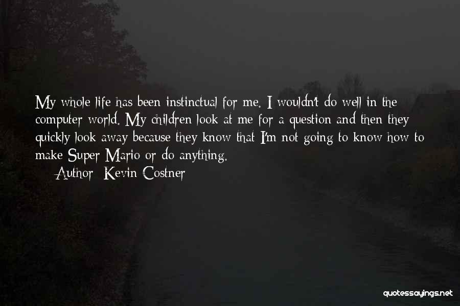 Kevin Costner Quotes: My Whole Life Has Been Instinctual For Me. I Wouldn't Do Well In The Computer World. My Children Look At