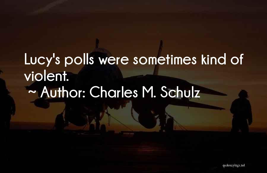 Charles M. Schulz Quotes: Lucy's Polls Were Sometimes Kind Of Violent.