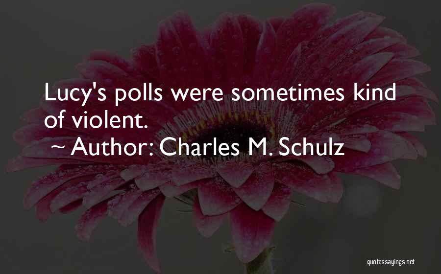 Charles M. Schulz Quotes: Lucy's Polls Were Sometimes Kind Of Violent.