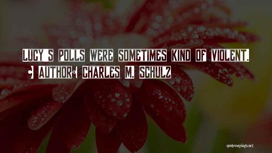 Charles M. Schulz Quotes: Lucy's Polls Were Sometimes Kind Of Violent.