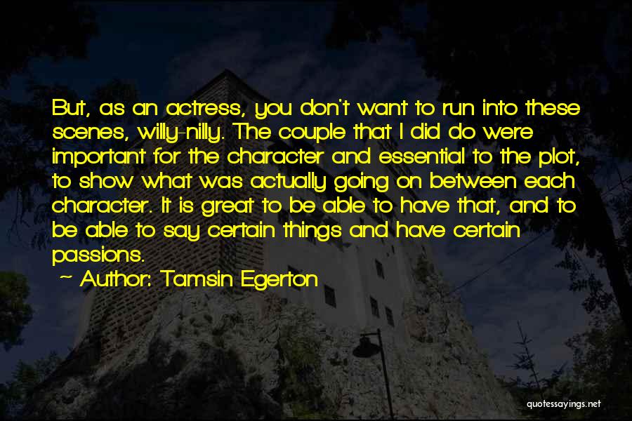 Tamsin Egerton Quotes: But, As An Actress, You Don't Want To Run Into These Scenes, Willy-nilly. The Couple That I Did Do Were