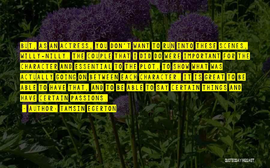 Tamsin Egerton Quotes: But, As An Actress, You Don't Want To Run Into These Scenes, Willy-nilly. The Couple That I Did Do Were