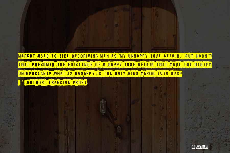 Francine Prose Quotes: Margot Used To Like Describing Men As 'my Unhappy Love Affair.' But Hadn't That Presumed The Existence Of A Happy