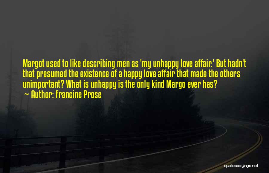 Francine Prose Quotes: Margot Used To Like Describing Men As 'my Unhappy Love Affair.' But Hadn't That Presumed The Existence Of A Happy
