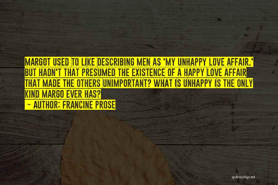 Francine Prose Quotes: Margot Used To Like Describing Men As 'my Unhappy Love Affair.' But Hadn't That Presumed The Existence Of A Happy