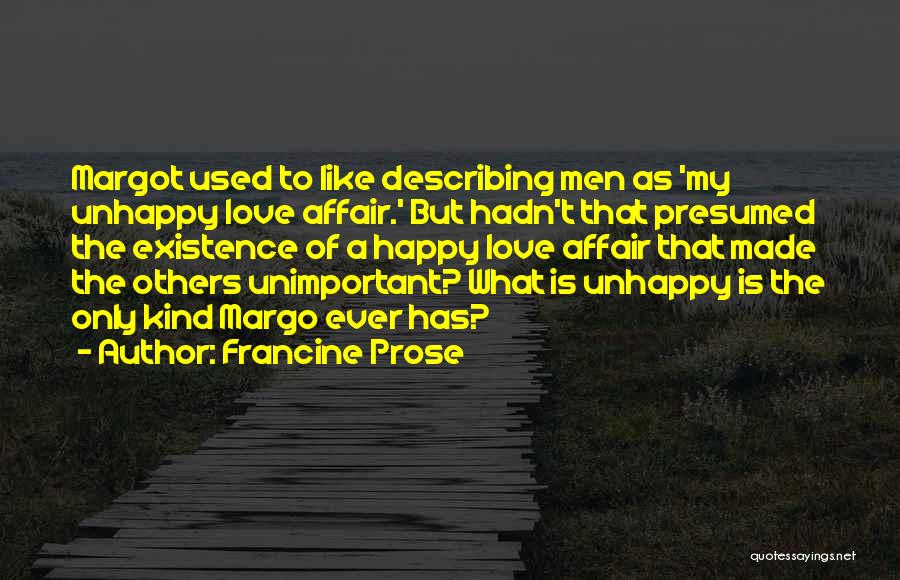 Francine Prose Quotes: Margot Used To Like Describing Men As 'my Unhappy Love Affair.' But Hadn't That Presumed The Existence Of A Happy