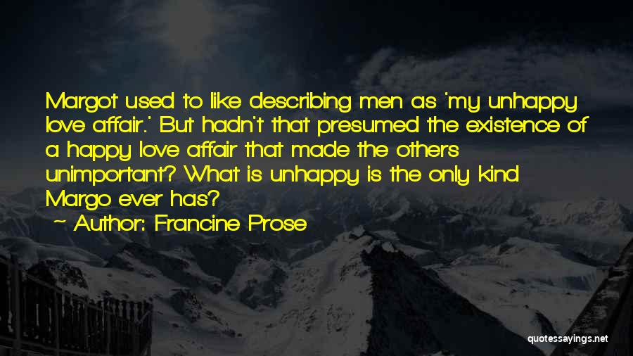 Francine Prose Quotes: Margot Used To Like Describing Men As 'my Unhappy Love Affair.' But Hadn't That Presumed The Existence Of A Happy