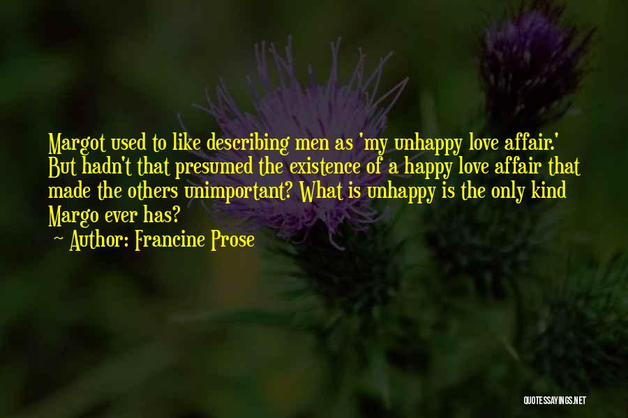 Francine Prose Quotes: Margot Used To Like Describing Men As 'my Unhappy Love Affair.' But Hadn't That Presumed The Existence Of A Happy