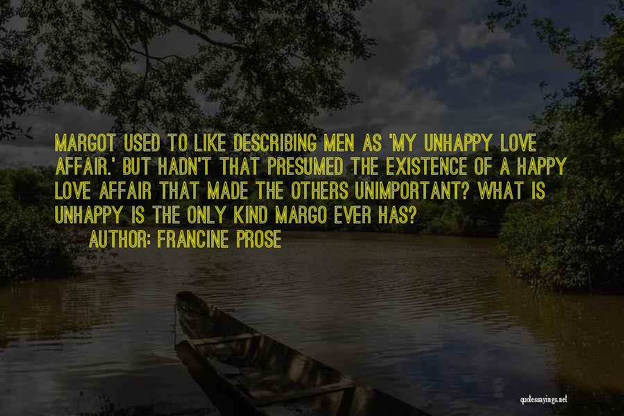 Francine Prose Quotes: Margot Used To Like Describing Men As 'my Unhappy Love Affair.' But Hadn't That Presumed The Existence Of A Happy