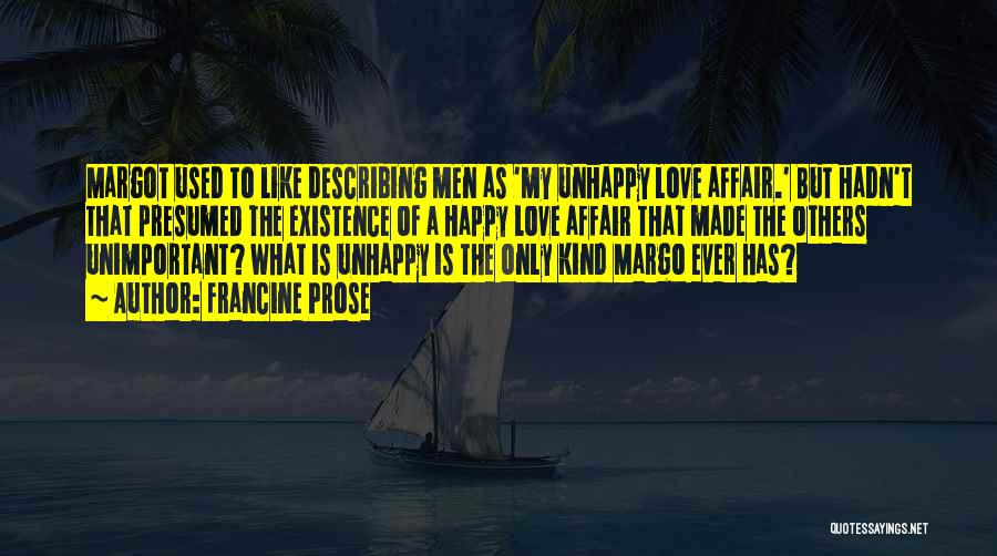 Francine Prose Quotes: Margot Used To Like Describing Men As 'my Unhappy Love Affair.' But Hadn't That Presumed The Existence Of A Happy