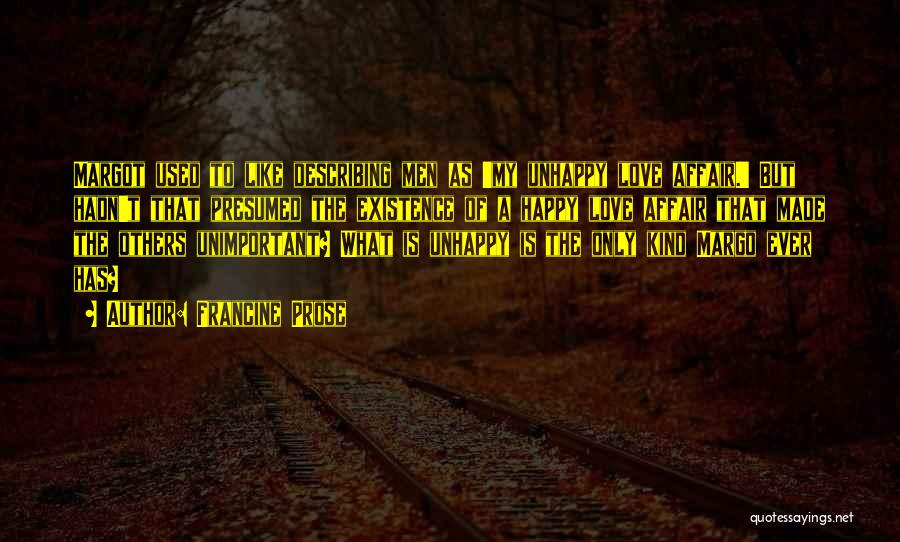 Francine Prose Quotes: Margot Used To Like Describing Men As 'my Unhappy Love Affair.' But Hadn't That Presumed The Existence Of A Happy