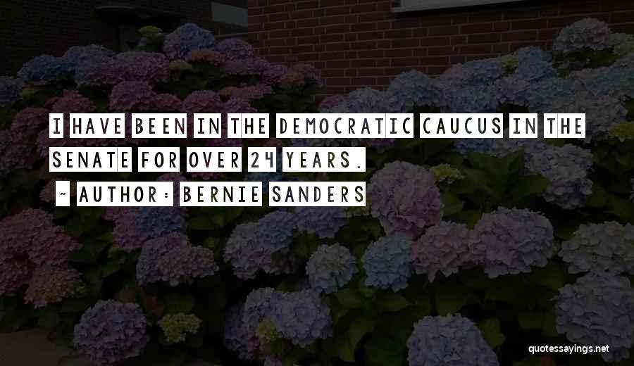 Bernie Sanders Quotes: I Have Been In The Democratic Caucus In The Senate For Over 24 Years.
