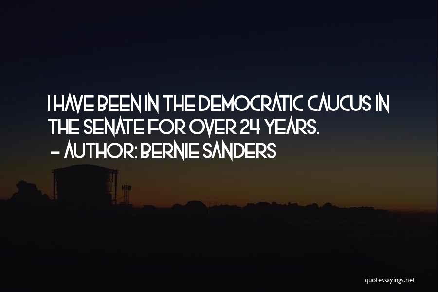 Bernie Sanders Quotes: I Have Been In The Democratic Caucus In The Senate For Over 24 Years.