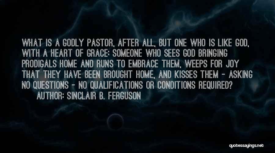 Sinclair B. Ferguson Quotes: What Is A Godly Pastor, After All, But One Who Is Like God, With A Heart Of Grace; Someone Who