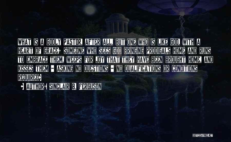 Sinclair B. Ferguson Quotes: What Is A Godly Pastor, After All, But One Who Is Like God, With A Heart Of Grace; Someone Who