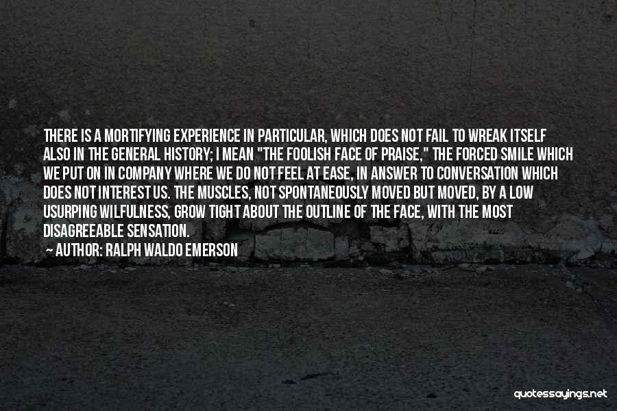 Ralph Waldo Emerson Quotes: There Is A Mortifying Experience In Particular, Which Does Not Fail To Wreak Itself Also In The General History; I