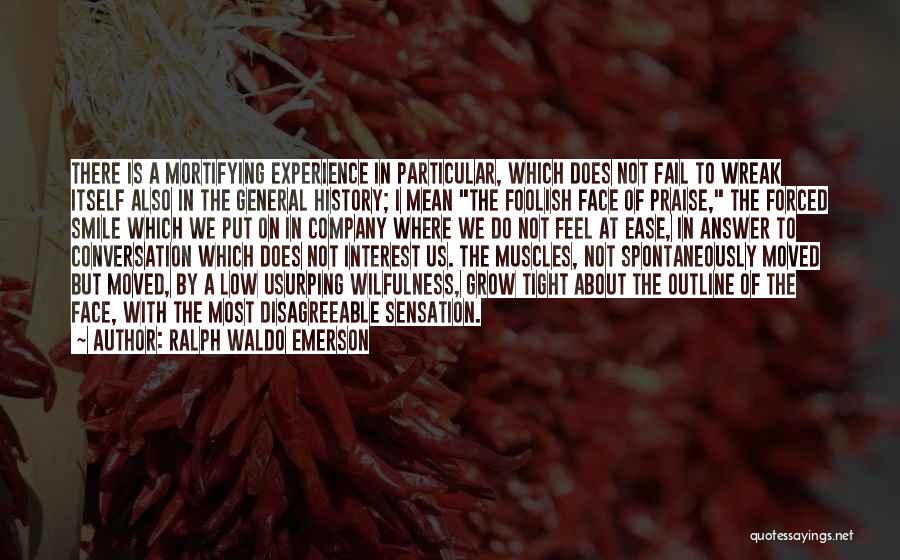 Ralph Waldo Emerson Quotes: There Is A Mortifying Experience In Particular, Which Does Not Fail To Wreak Itself Also In The General History; I