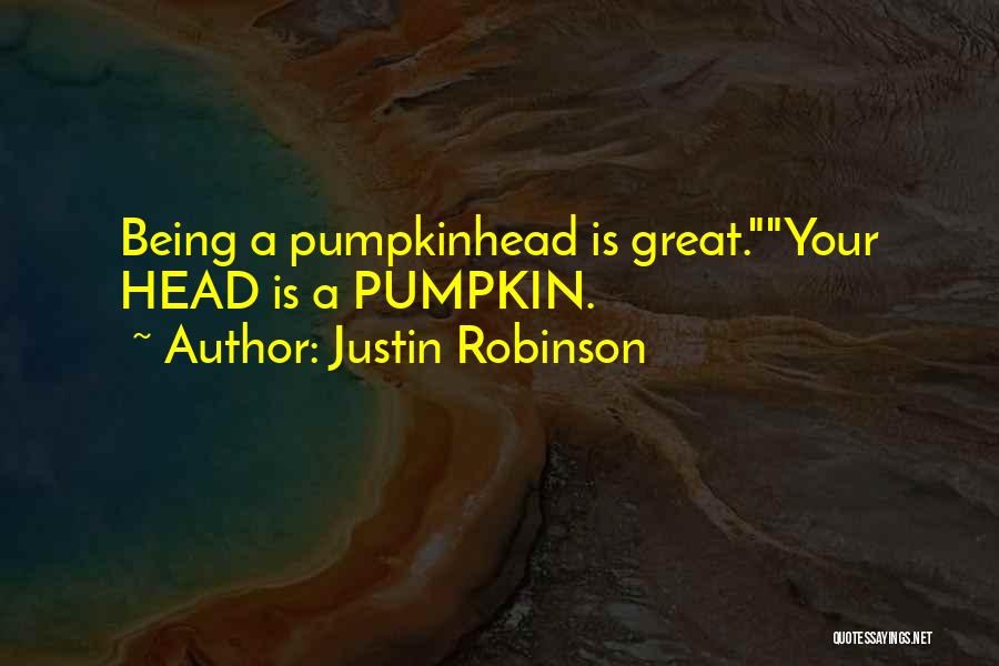 Justin Robinson Quotes: Being A Pumpkinhead Is Great.your Head Is A Pumpkin.