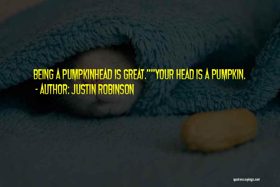 Justin Robinson Quotes: Being A Pumpkinhead Is Great.your Head Is A Pumpkin.