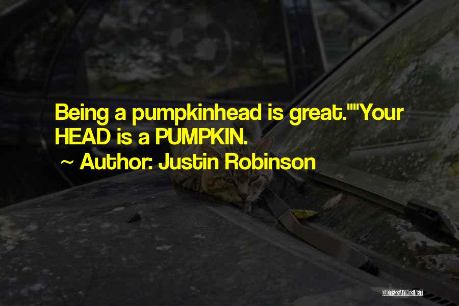 Justin Robinson Quotes: Being A Pumpkinhead Is Great.your Head Is A Pumpkin.