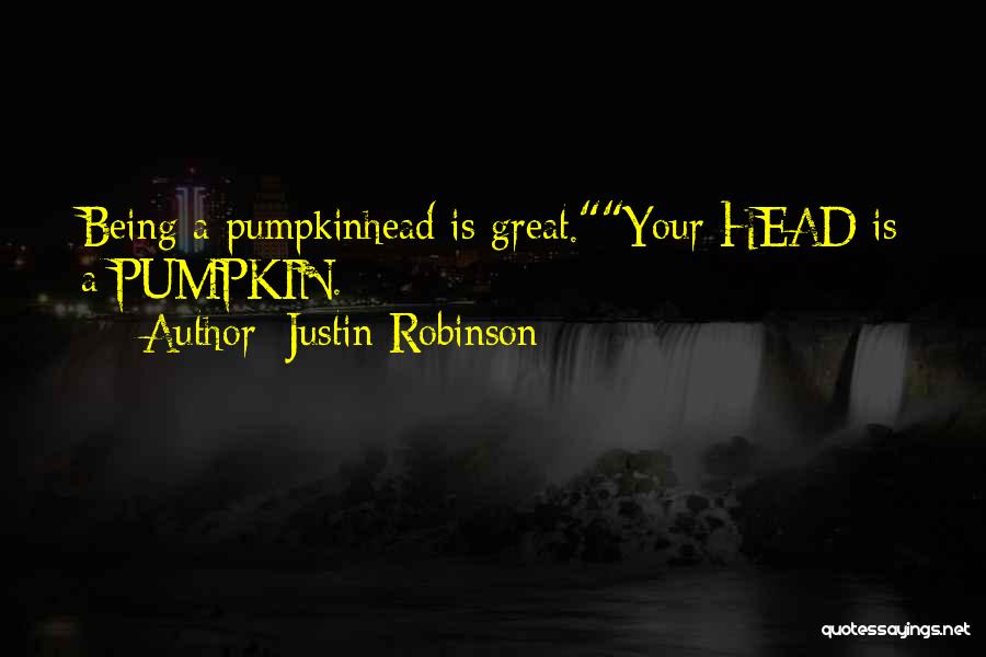 Justin Robinson Quotes: Being A Pumpkinhead Is Great.your Head Is A Pumpkin.