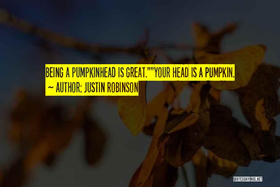 Justin Robinson Quotes: Being A Pumpkinhead Is Great.your Head Is A Pumpkin.