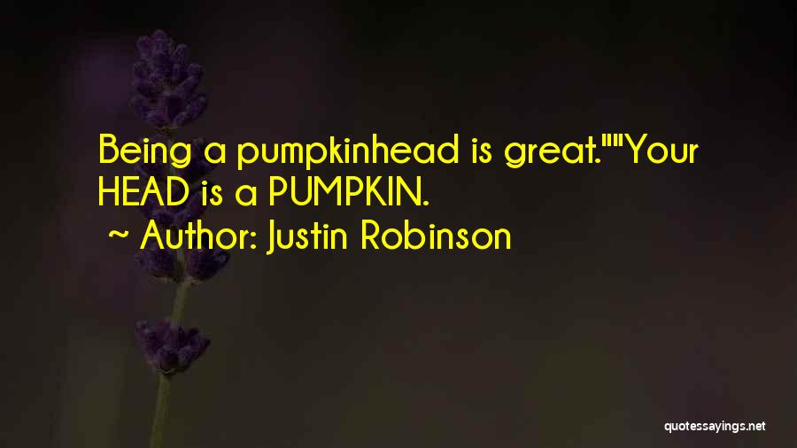 Justin Robinson Quotes: Being A Pumpkinhead Is Great.your Head Is A Pumpkin.