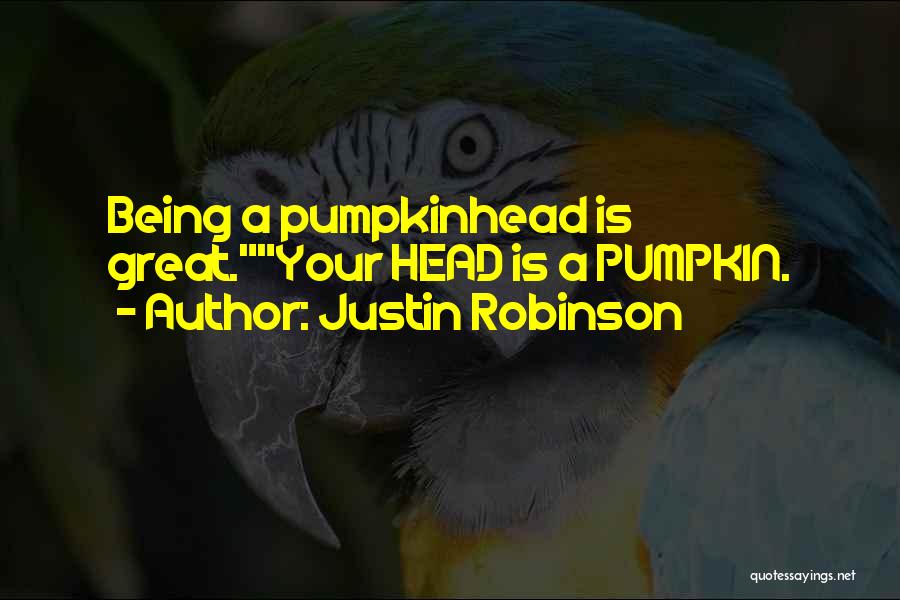 Justin Robinson Quotes: Being A Pumpkinhead Is Great.your Head Is A Pumpkin.