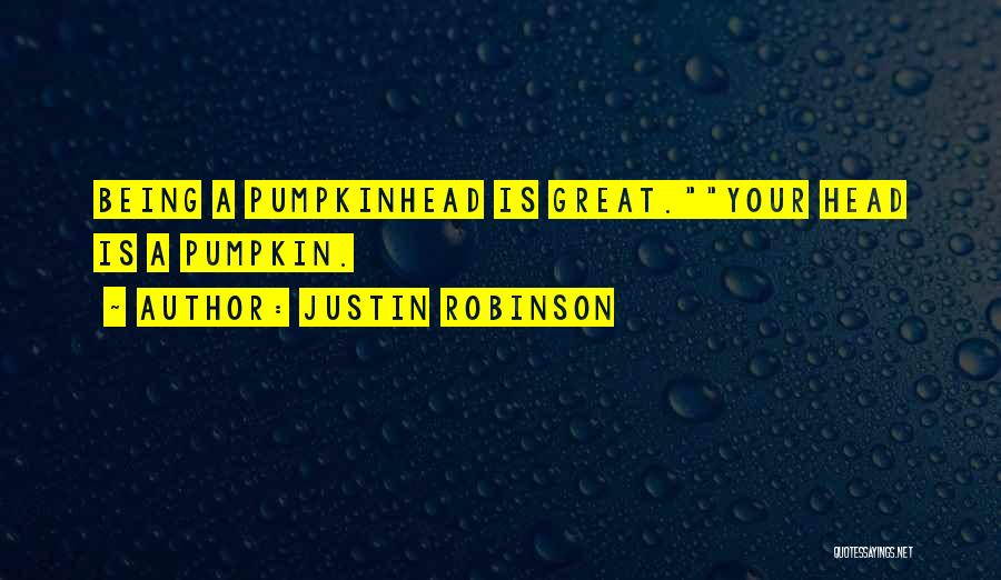 Justin Robinson Quotes: Being A Pumpkinhead Is Great.your Head Is A Pumpkin.