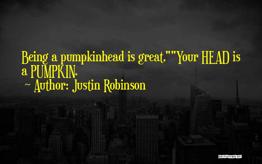 Justin Robinson Quotes: Being A Pumpkinhead Is Great.your Head Is A Pumpkin.