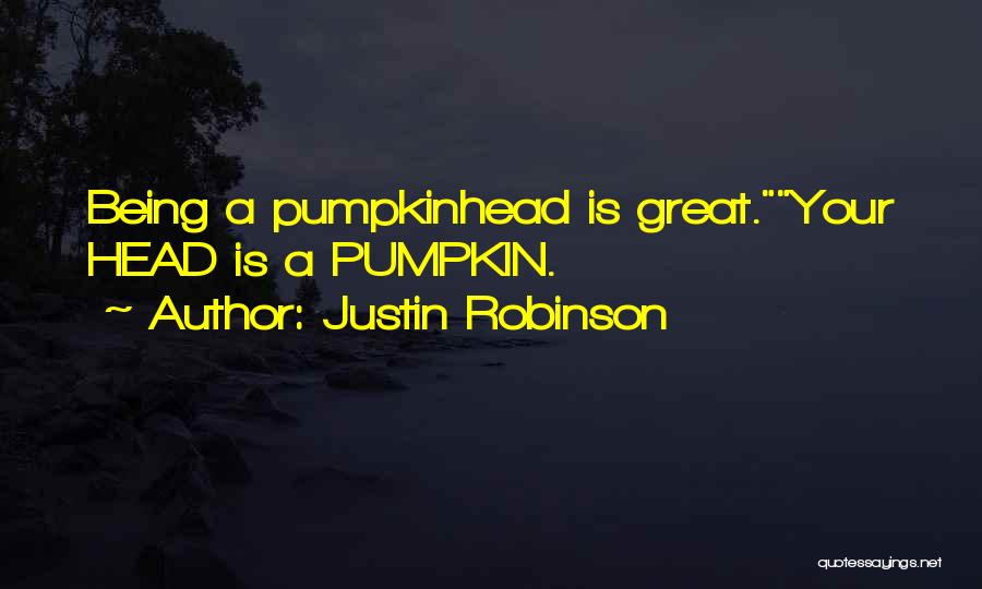 Justin Robinson Quotes: Being A Pumpkinhead Is Great.your Head Is A Pumpkin.