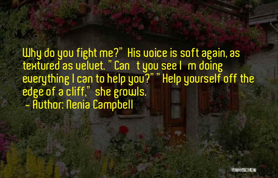 Nenia Campbell Quotes: Why Do You Fight Me? His Voice Is Soft Again, As Textured As Velvet. Can't You See I'm Doing Everything