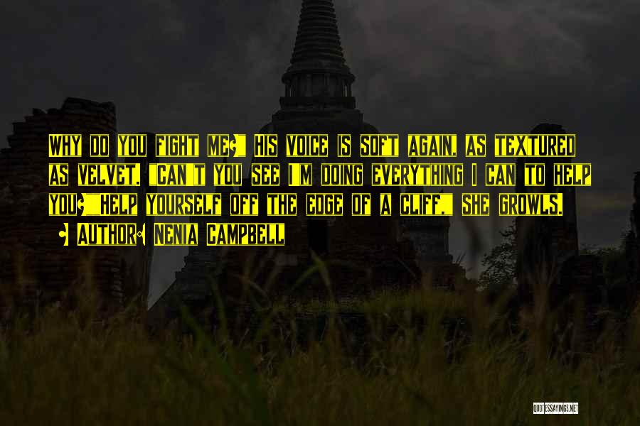 Nenia Campbell Quotes: Why Do You Fight Me? His Voice Is Soft Again, As Textured As Velvet. Can't You See I'm Doing Everything