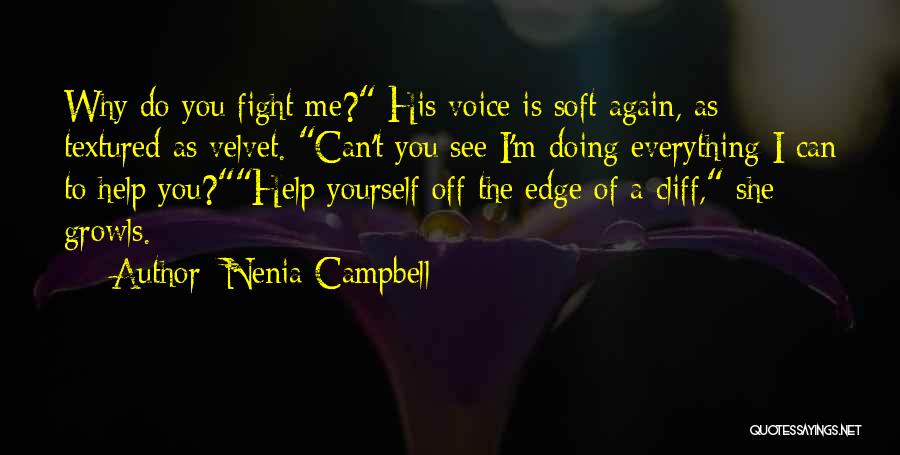 Nenia Campbell Quotes: Why Do You Fight Me? His Voice Is Soft Again, As Textured As Velvet. Can't You See I'm Doing Everything
