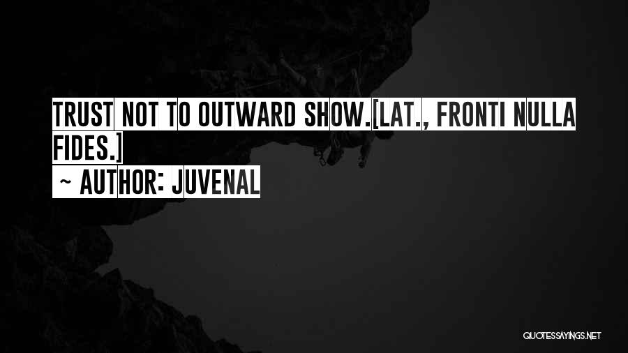 Juvenal Quotes: Trust Not To Outward Show.[lat., Fronti Nulla Fides.]