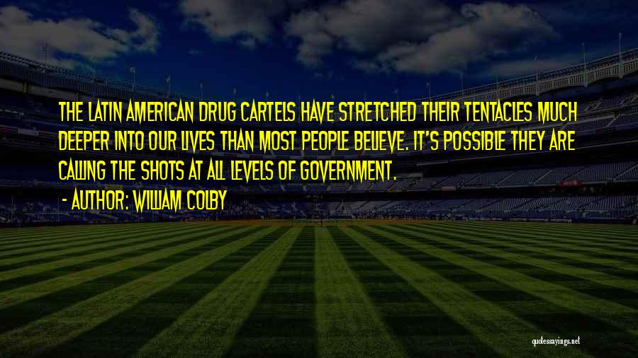 William Colby Quotes: The Latin American Drug Cartels Have Stretched Their Tentacles Much Deeper Into Our Lives Than Most People Believe. It's Possible