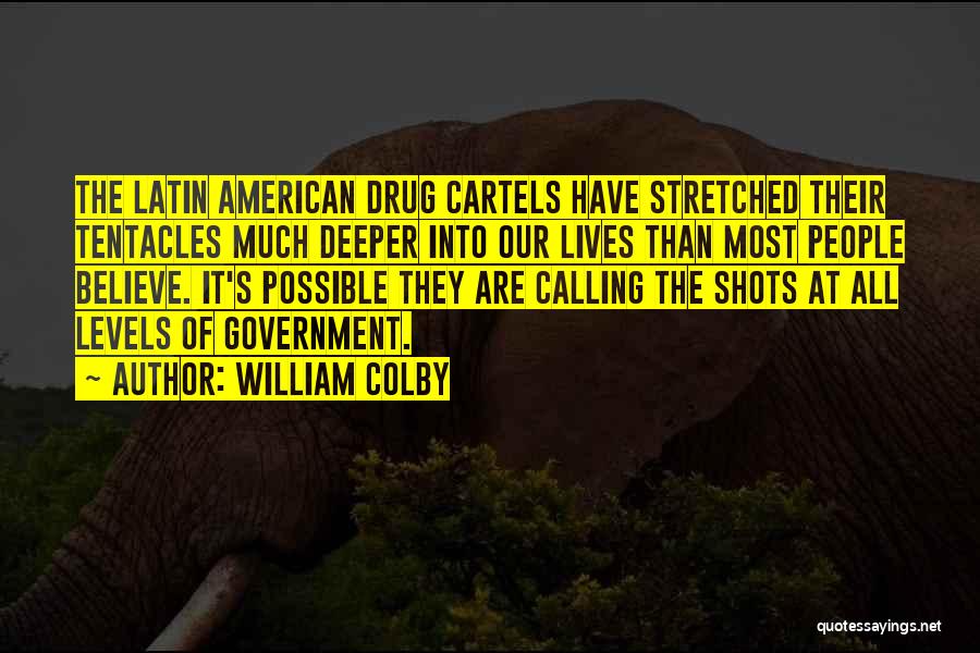 William Colby Quotes: The Latin American Drug Cartels Have Stretched Their Tentacles Much Deeper Into Our Lives Than Most People Believe. It's Possible