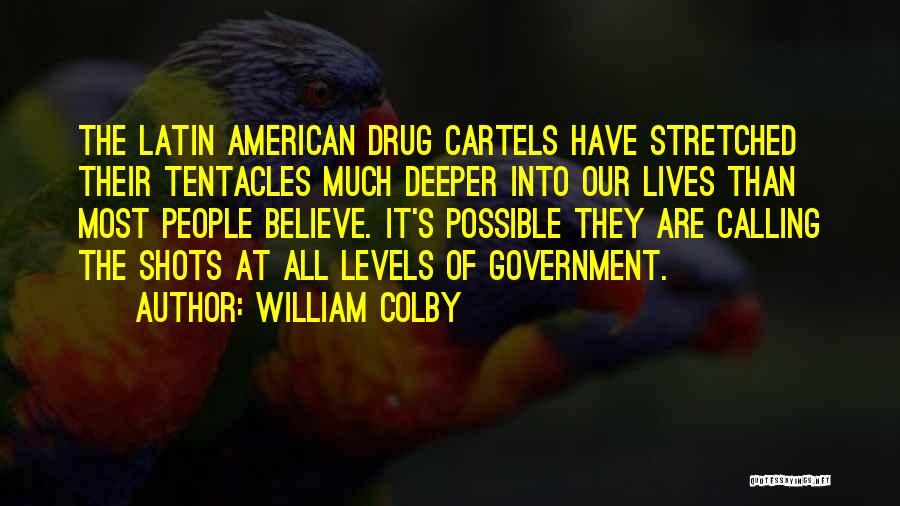 William Colby Quotes: The Latin American Drug Cartels Have Stretched Their Tentacles Much Deeper Into Our Lives Than Most People Believe. It's Possible
