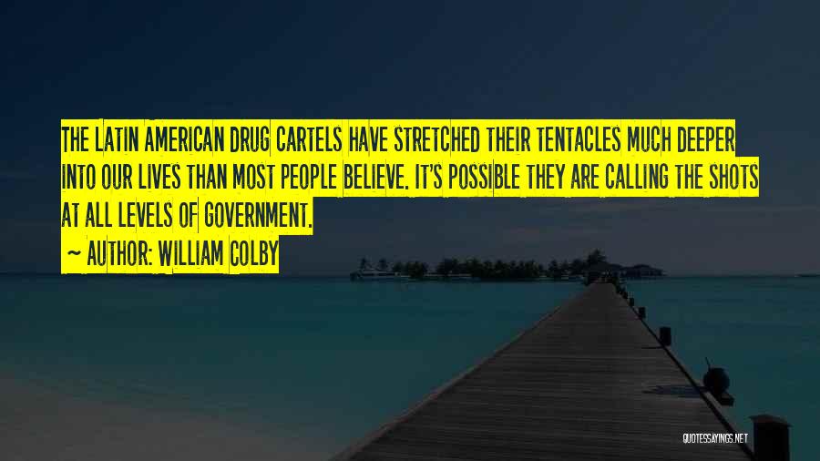 William Colby Quotes: The Latin American Drug Cartels Have Stretched Their Tentacles Much Deeper Into Our Lives Than Most People Believe. It's Possible